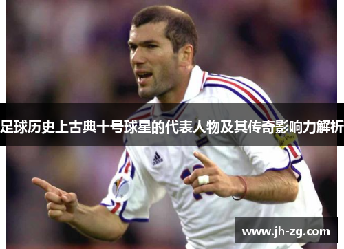 足球历史上古典十号球星的代表人物及其传奇影响力解析