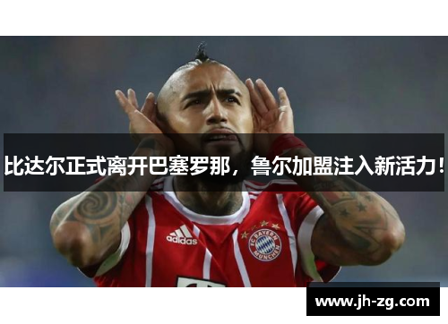 比达尔正式离开巴塞罗那，鲁尔加盟注入新活力！