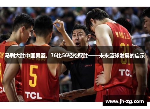 马刺大胜中国男篮，76比56轻松取胜——未来篮球发展的启示