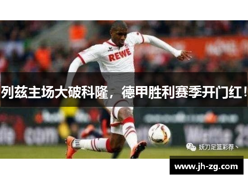 列兹主场大破科隆，德甲胜利赛季开门红！